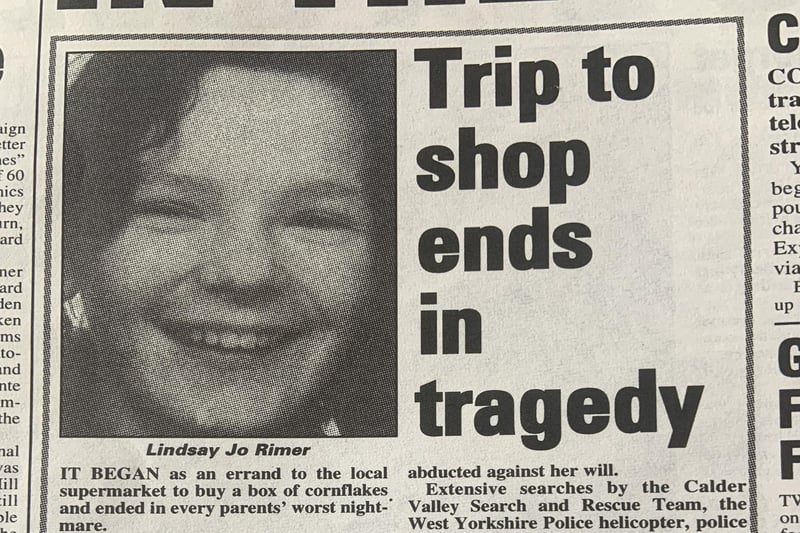 In November 1994, Lindsay Jo Rimer disappeared in Hebden Bridge on a trip to the local supermarket to buy a b ox of cornflakes. Her body was found in April 1995 in the Rochdale Canal. To this day Lindsay's killer has not been found.