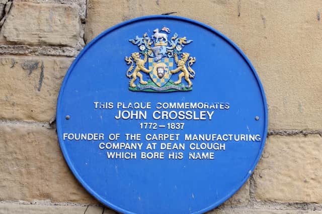 Founder of John Crossley and Sons, carpet manufacturers, John Crossleys blue plaque is on the site at Dean Clough in Halifax, once the largest integrated carpet factory in the world.